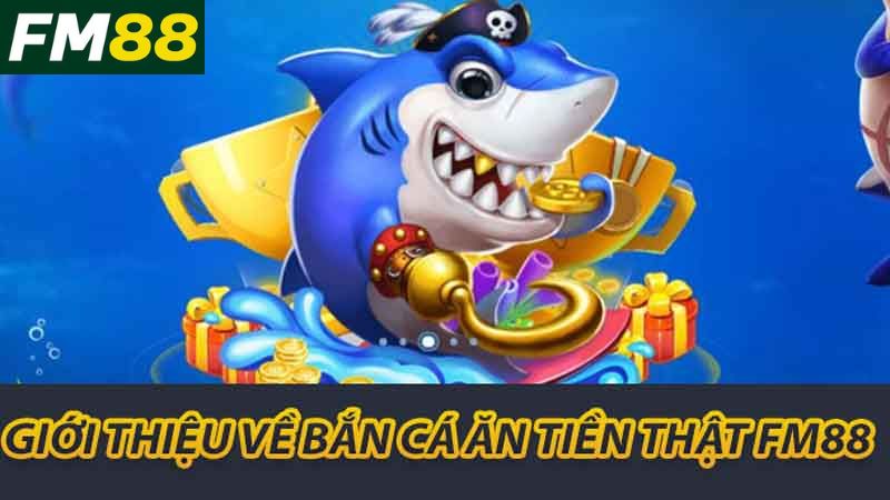 Giới thiệu về bắn cá ăn tiền thật fm88